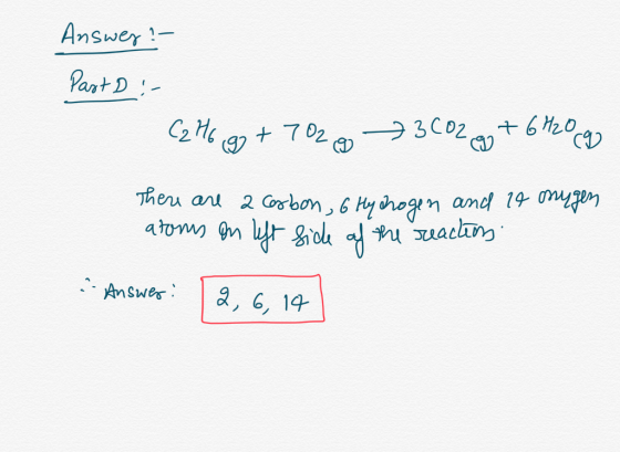 Answer?- Part D :- C2H6 gg +702 3002 g + 6H20 g 2 Carbon, 6 Hydrogen and 14 anugen atoms on left side of the reactions Answ