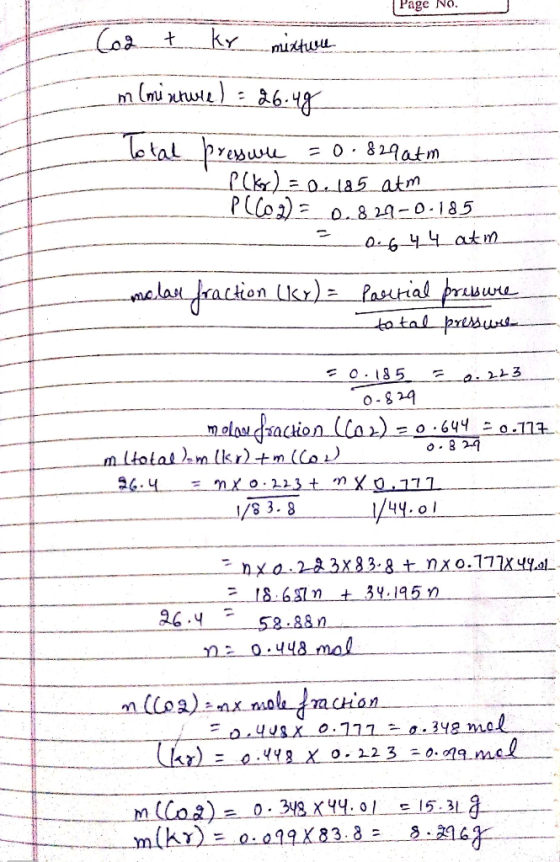Page No. Co2 t kr mixture m (minture) = 26.4g Total pressure =0.829 atm P (kr) = 0.185 atm PL COD) 0.829-0.185 = 0 6 4 4 atm.