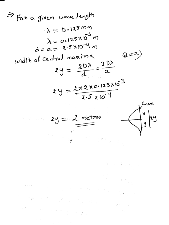 For a given wave length = 0.125x163 m a = D.125 mm da da a= 2.5X10 4 width of Central maxima za) 202 2DX 2y = d 2y = 2x2 x0.1