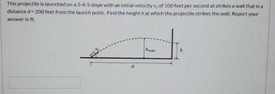 This projectile is launched on a 3-4-5 slope with an initial velocity v. of 100 feet per second at strikes a wall that is a d