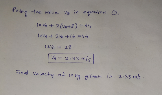 Putting the value o in equation . LOVA + 2 (V4+8) = 44 LOVA + 2VA +16=44 12VA = 28 VA = 2.33 m/s Final Velocity of lo kg glid