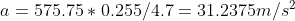 a = 575.75 * 0.255/4.7 = 31.2375m/s2