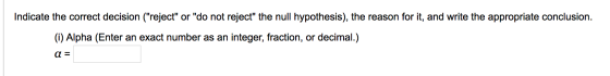 Indicate the correct decision (reject or do not reject the null hypothesis), the reason for it, and write the appropriate