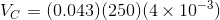 V_C =(0.043)(250) (4 \times 10^{-3})