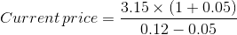 Current\, price=\frac{3.15\times \left ( 1+0.05 \right )}{0.12-0.05}