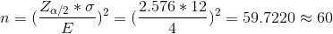 n=(\frac{Z_{\alpha/2}*\sigma}{E})^2=(\frac{2.576*12}{4})^2=59.7220\approx 60