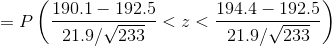 =P\left ( \frac{190.1-192.5}{21.9/\sqrt{233}}<z<\frac{194.4-192.5}{21.9/\sqrt{233}} \right )
