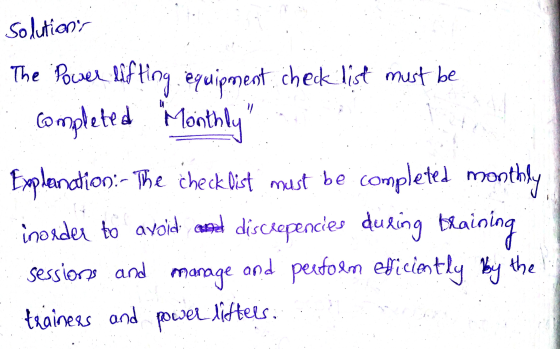 Solutions The Power lifting equipment check list must be completed Monthly Explanation:- The checklist must be completed mon