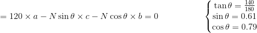 =120\times a-N\sin \theta \times c-N\cos \theta \times b=0\, \, \, \, \, \, \, \, \,\, \, \, \, \, \, \, \, \, \, \, \, \, \, \, \, \, \, \, \, \,\left\{\begin{matrix} \tan \theta =\frac{140}{180}\\ \sin \theta =0.61 \\ \cos \theta =0.79 \end{matrix}\right.