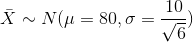 \bar X \sim N(\mu = 80, \sigma = \frac{10}{\sqrt{6}} )