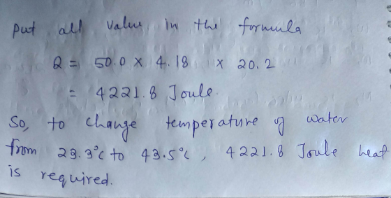 Valus In th frla Put all Q 50.0 X 4 18x 20. 2 4221.8 Joule change So to trom temperature ater 28.3 to 43.s 4221. Joule heaf i