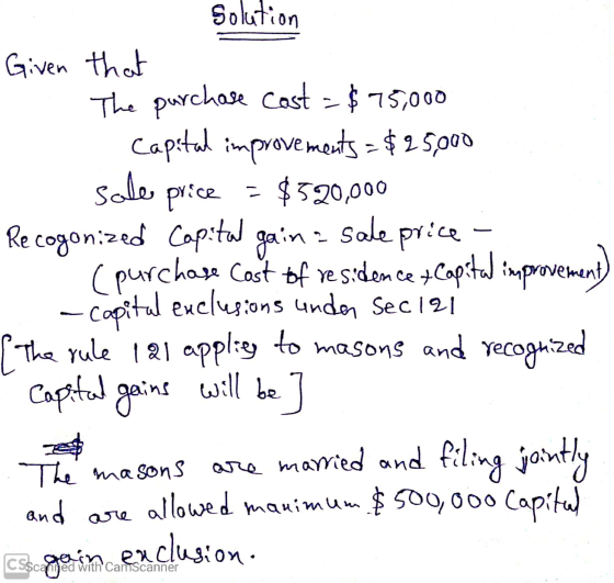 solution Given that The purchase Cost = $75,000 - Capital improvements = $25,000 sale price = $520,000 Recogonized Capital ga