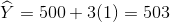 \widehat{Y}=500+3(1)=503