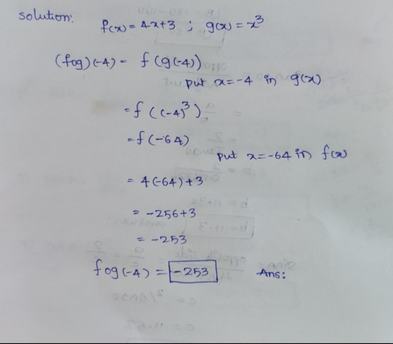 solution f(x) = 4x+3 ; gox)=x gra) (fog) (-4) = f (g (-4)) no tu put a=-4 in af (C-43 ) =f(-64) van put x=-64 = 46-64) +3 in
