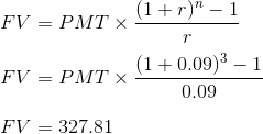 (1+r) - 1 FV = PMTX FV = PMTX (1 +0.09) 3 - 1 0.09 FV = 327.81
