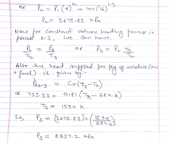 we Com have, 1.3 P = P, (6) 100 (16) P2 = 3675.83 kPa Now for constant volume heating processie process 2-3, Pe P3 Tz Also th