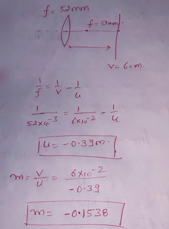 f= 52mm f=5 52mm v=6com. 1 f u -3 52x10 8x102 u u=-0-39 m. m= V u 6x10-2 sk -0.39 m- -0.1538