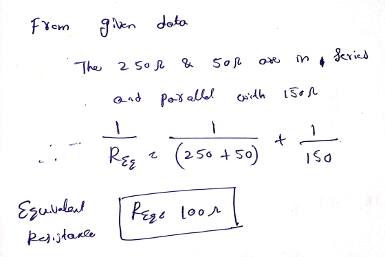 from given data Series are in The 25or & sor and parallel with 150R t Req (250 50 +50) Iso L Equivalent Resistance Rege loor