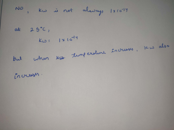 1 kw in not always lxroty at 25°C, Kw= 1x1014 increases kw also ta timp erature it when increases