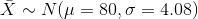 \bar X \sim N(\mu = 80, \sigma = 4.08)