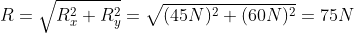R = \sqrt{R^{2}_{x}+R^{2}_{y}} = \sqrt{ (45 N)^{2}+(60N)^{2}}= 75 N
