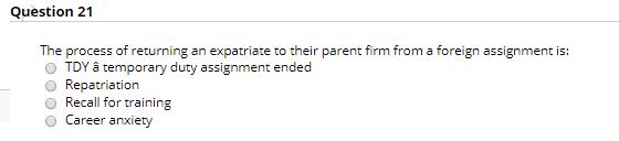 Question 21 The process of returning an expatriate to their parent firm from a foreign assignment is: TDY â temporary duty as