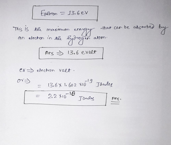 Ephoton = 13.6ev This is an the maximum energes that can be absorbed by election in the hydrogen atom. Ans 13.6 evolt ev - el