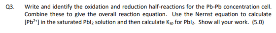 Q3. Write and identify the oxidation and reduction half-reactions for the Pb-Pb concentration cell. Combine these to give the