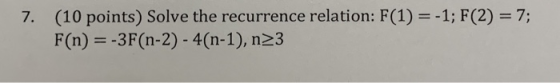 (10 points) Solve the recurrence relation: F(1) = -1; F(2) = 7; F(n) = -3F(n-2) - 4(n-1), n23 7.