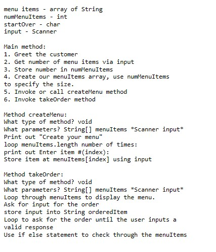 menu items array of String numMenuItems int startover - char input - Scanner Main method: 1. Greet the customer 2. Get number