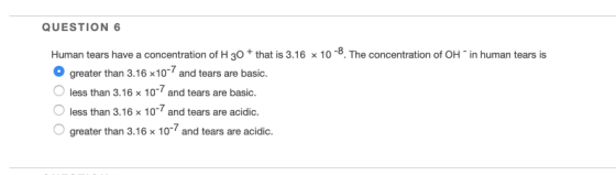 QUESTION 6 108. The concentration of OH in human tears is Human tears have a concentration of H 30 that is 3.16 x greater tha