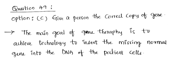 Question 49. option ; (C) Give a person the correct Copy of gene. > The main goal of gone theraphy is to achieve technology t