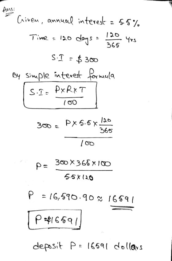 365 - Given, annual interest = 5.5% Time = 120 days = 120 yrs S.I = $300 By simple interest formula S.I. DxRxT L Too 300 = Px
