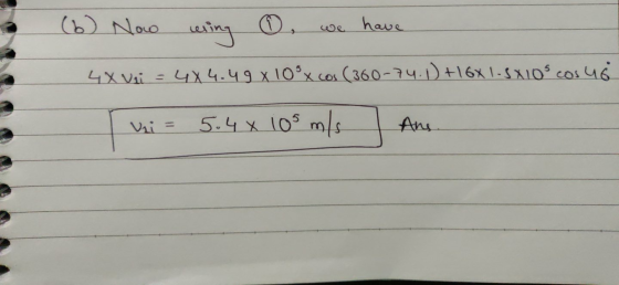 (6) Now wring ③ we have 4X Vai = 4X4.49x10°x cos (360-74.1) +16X1-5X10° cos hő Ini= 5.4 x 105 m/s Ans.