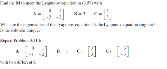 Find the M to meet the Lyapunov equation in (3.59) with What are the eigenvalues of the Lyapunov equation? Is the Lyapunov equation singular? Is the solution unique? Repeat Problem 3.31 for B- Ci- A1 -2 with two different C