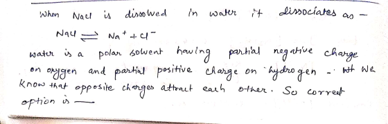 When Nace is dissowed in water it dissociates as Nau - Natt water is a polar sowent having partial negative charge on oxygen