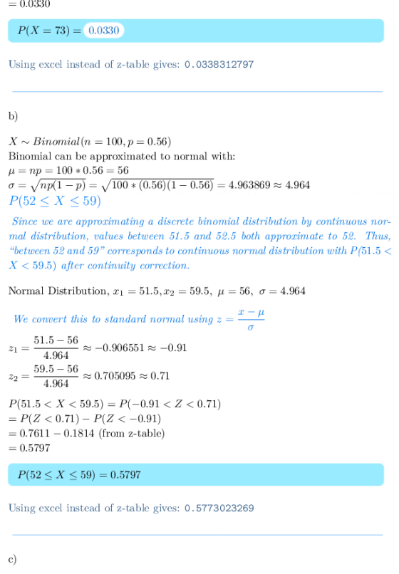 - 0.0330 P(X=73) = 0.0330 Using excel instead of z-table gives: 0.0338312797 b) X ~ Binomial(n = 100, p = 0.56) Binomial can