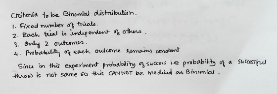 Criteria to be Binomial distribution. 1. Fixed number of fruials. 2. Each trial is independent of others. 3. Only 2 outcomes.