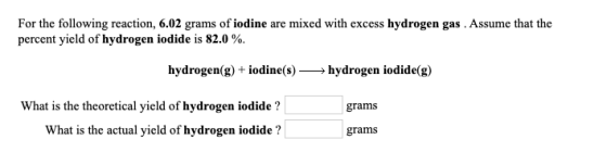 For the following reaction, 6.02 grams of iodine are mixed with excess hydrogen gas. Assume that the percent yield of hydroge
