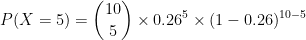 P(X=5)=\binom{10}{5}\times0.26^5\times(1-0.26)^{10-5}