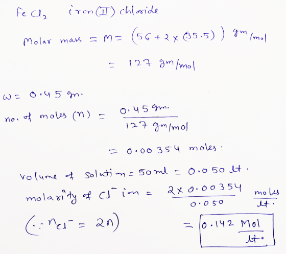 Fech iron (II) chloride Molar mass = m= (56+2x 35.5)) gm mol = 127 g/mol W= 0.45 gr. nou of moles (n) = 0.45 gm. 127 gmimol -