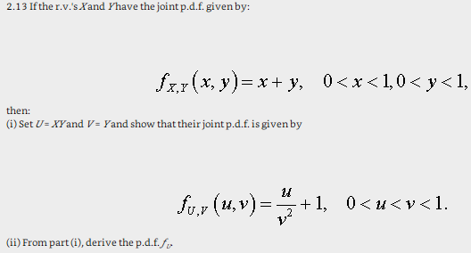 2.13 If the r.v.s Yand Yhave the joint p.d.f. given by then: ) Set Us XYand V- Yand show that their joint p.d.f.is given by (ii From part (i), derive the p.d.t.s