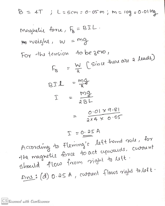 B = 4T ; L=5cm = 0.05mima log=0.01kg Maghetie force, Fe = BIL. no weight, w = mg For the tension to bezero, FR W [since there