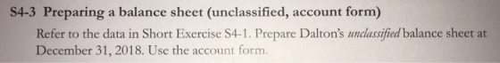 S4-3 Preparing a balance sheet (unclassified, account form) Refer to the data in Short Exercise S4-1. Prepare Daltons unclas
