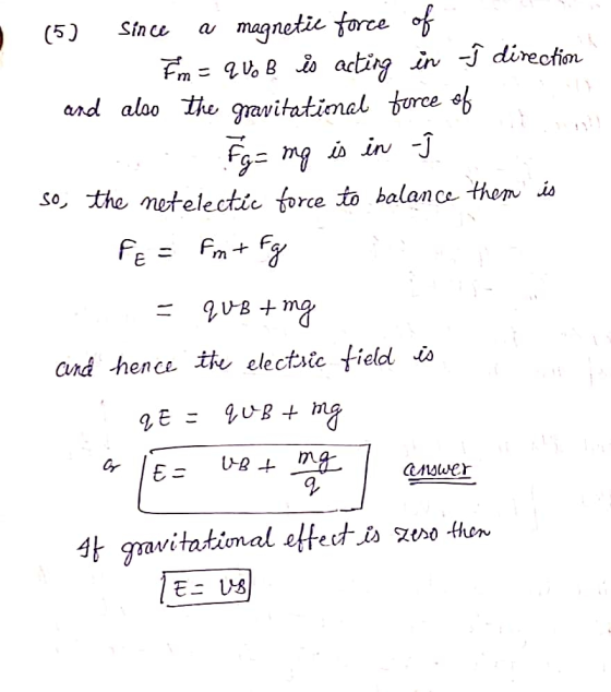 (5) Since a magnetic force of Fm = quo B is acting in -î direction and also the gravitatimal force of Fg = ng is in - so, the