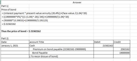 Answer Part 1) Price of bond = (interest payment * present value annuity (20,4%))+(face value /(1.04)^20) = ((19000000*5%)*((