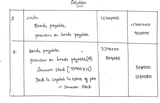 Solution 12204000 11300000 I cash Bonds payable premium on bonds 904000 payable Bonds payable 3390000 premium on bonds payabl