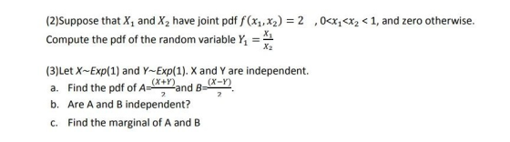 (2)Suppose that X and X2 have joint pdf f(x1, x2) = 2 ,0<x1<x2 < 1, and zero otherwise. Compute the pdf of the random variabl