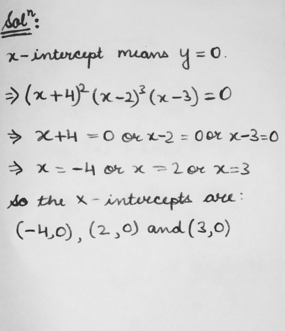 Sol: y -0. x-intere cept means -> (x+4)2(x-2)} (x-3) = 0 > x+4 =004 x 2 = oor x-3=0 x = -4 or x 2 or x=3 so the x-intercepts