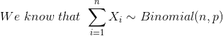 We\ know\ that\ \sum_{i=1}^{n}X_{i}\sim Binomial(n,p)